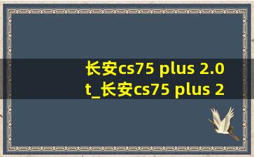 长安cs75 plus 2.0t_长安cs75 plus 2.0t版